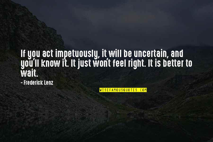 Tony Gaston Quotes By Frederick Lenz: If you act impetuously, it will be uncertain, Tony Gaston Quotes By Frederick Lenz: If you act impetuously, it will be uncertain,