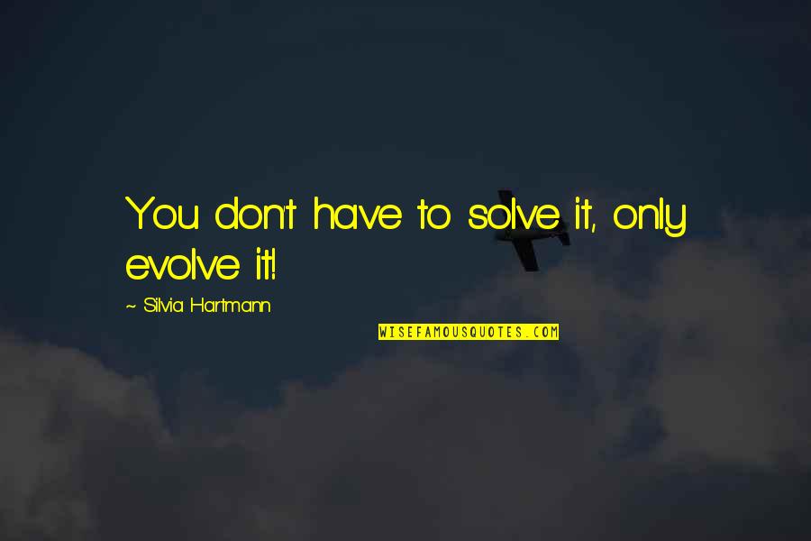 Tony Gaston Quotes By Silvia Hartmann: You don't have to solve it, only evolve Tony Gaston Quotes By Silvia Hartmann: You don't have to solve it, only evolve