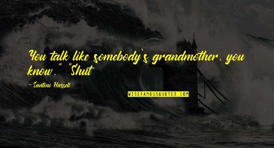 Tony Gillingham Quotes By Santino Hassell: You talk like somebody's grandmother, you know." "Shut Tony Gillingham Quotes By Santino Hassell: You talk like somebody's grandmother, you know." "Shut