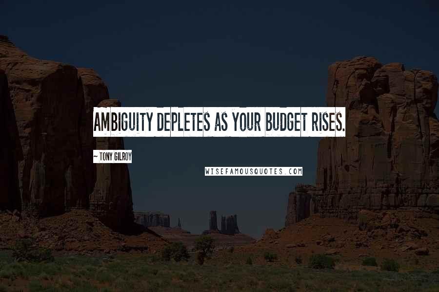 Tony Gilroy quotes: Ambiguity depletes as your budget rises. Tony Gilroy quotes: Ambiguity depletes as your budget rises.
