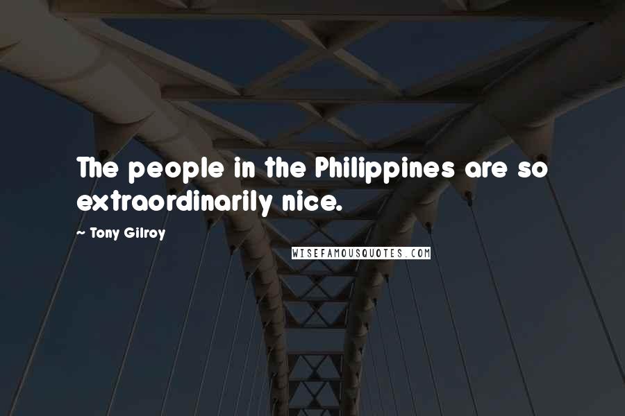 Tony Gilroy quotes: The people in the Philippines are so extraordinarily nice. Tony Gilroy quotes: The people in the Philippines are so extraordinarily nice.