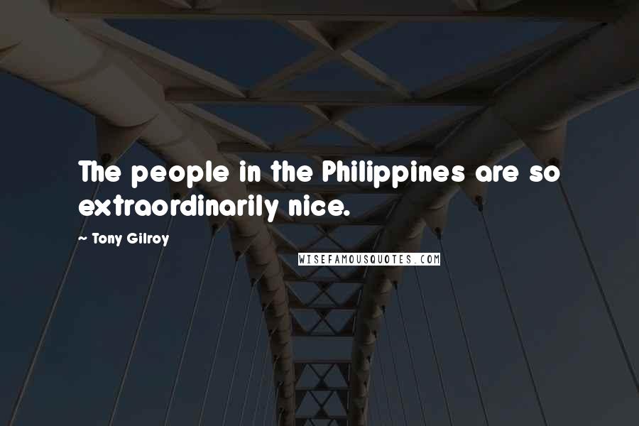 Tony Gilroy quotes: The people in the Philippines are so extraordinarily nice.