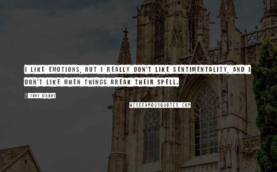 Tony Gilroy quotes: I like emotions, but I really don't like sentimentality, and I don't like when things break their spell. Tony Gilroy quotes: I like emotions, but I really don't like sentimentality, and I don't like when things break their spell.