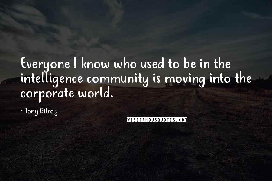 Tony Gilroy quotes: Everyone I know who used to be in the intelligence community is moving into the corporate world. Tony Gilroy quotes: Everyone I know who used to be in the intelligence community is moving into the corporate world.
