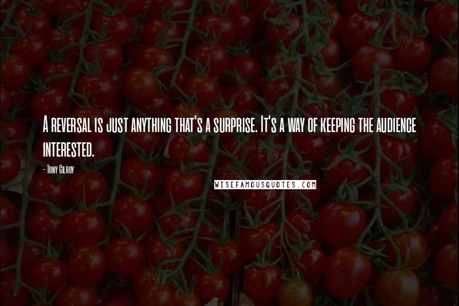 Tony Gilroy quotes: A reversal is just anything that's a surprise. It's a way of keeping the audience interested. Tony Gilroy quotes: A reversal is just anything that's a surprise. It's a way of keeping the audience interested.