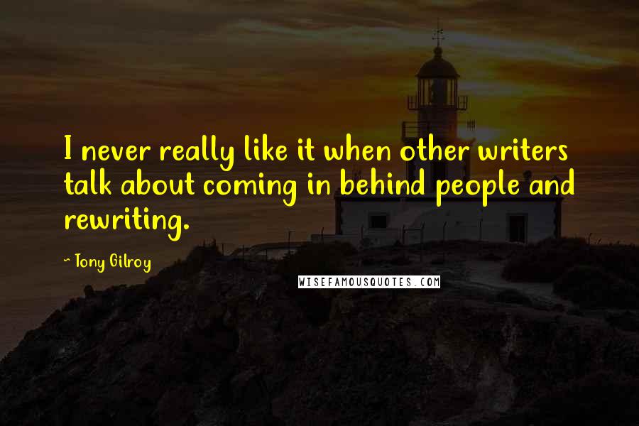 Tony Gilroy quotes: I never really like it when other writers talk about coming in behind people and rewriting.