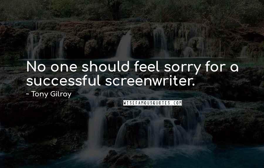 Tony Gilroy quotes: No one should feel sorry for a successful screenwriter. Tony Gilroy quotes: No one should feel sorry for a successful screenwriter.
