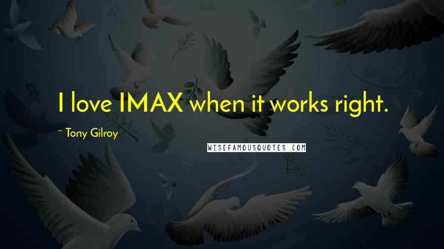 Tony Gilroy quotes: I love IMAX when it works right. Tony Gilroy quotes: I love IMAX when it works right.