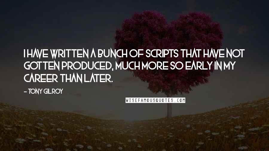 Tony Gilroy quotes: I have written a bunch of scripts that have not gotten produced, much more so early in my career than later.