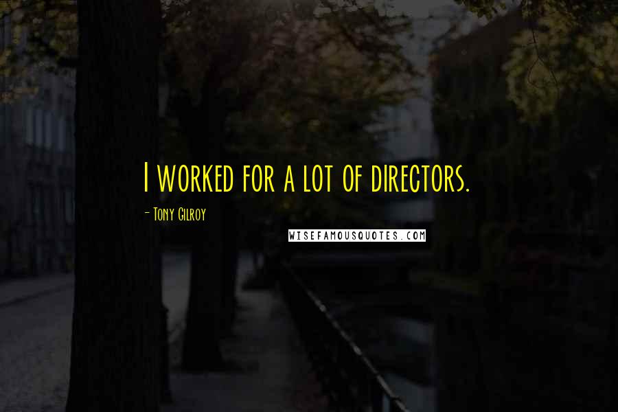 Tony Gilroy quotes: I worked for a lot of directors. Tony Gilroy quotes: I worked for a lot of directors.