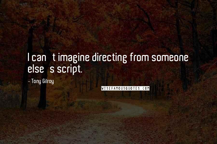 Tony Gilroy quotes: I can't imagine directing from someone else's script.