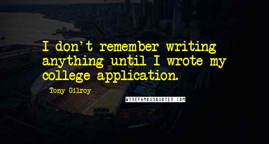 Tony Gilroy quotes: I don't remember writing anything until I wrote my college application. Tony Gilroy quotes: I don't remember writing anything until I wrote my college application.