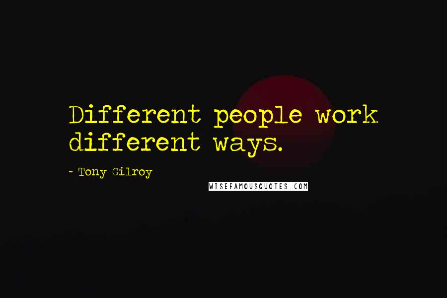 Tony Gilroy quotes: Different people work different ways. Tony Gilroy quotes: Different people work different ways.