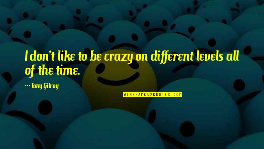 Tony Gilroy Quotes By Tony Gilroy: I don't like to be crazy on different