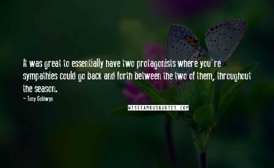 Tony Goldwyn quotes: It was great to essentially have two protagonists where you're sympathies could go back and forth between the two of them, throughout the season.