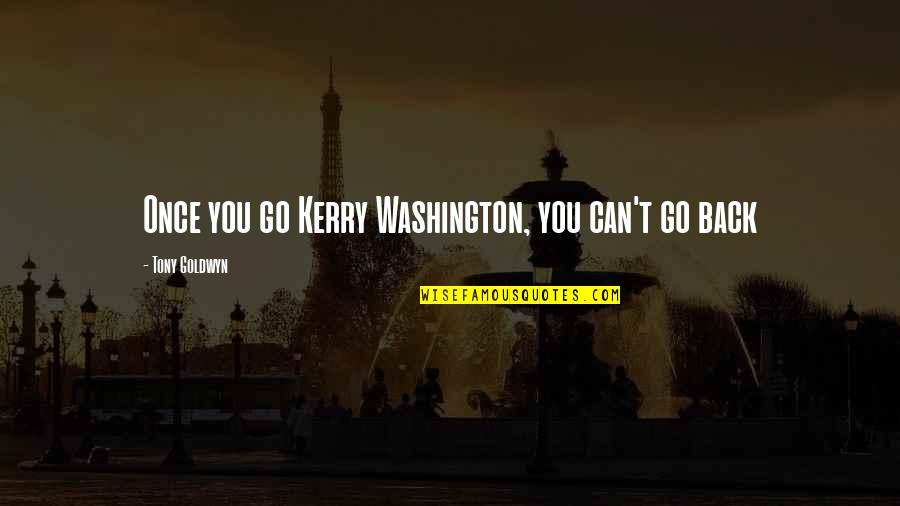 Tony Goldwyn Quotes By Tony Goldwyn: Once you go Kerry Washington, you can't go