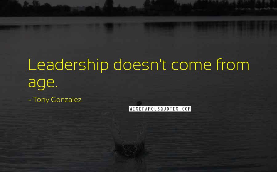 Tony Gonzalez quotes: Leadership doesn't come from age.