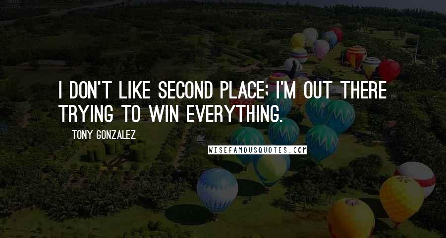 Tony Gonzalez quotes: I don't like second place; I'm out there trying to win everything.