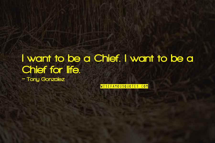 Tony Gonzalez Quotes By Tony Gonzalez: I want to be a Chief. I want