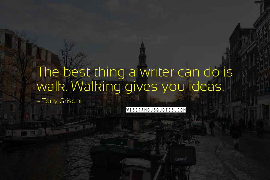 Tony Grisoni quotes: The best thing a writer can do is walk. Walking gives you ideas.