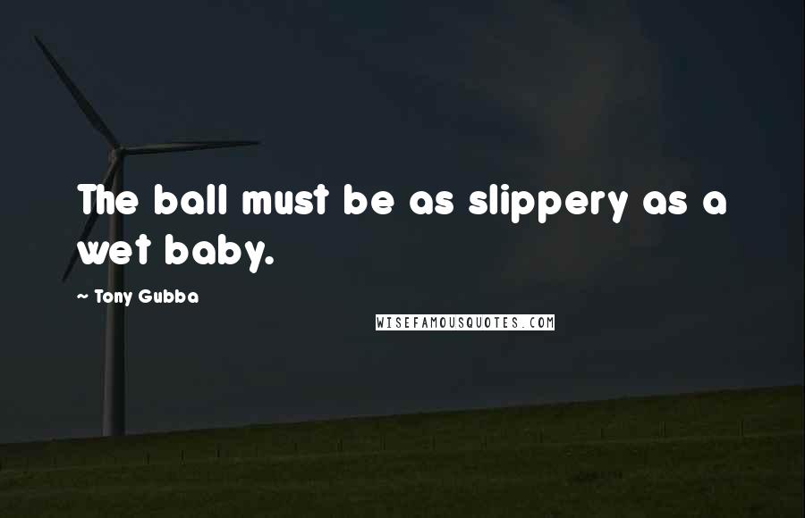 Tony Gubba quotes: The ball must be as slippery as a wet baby.