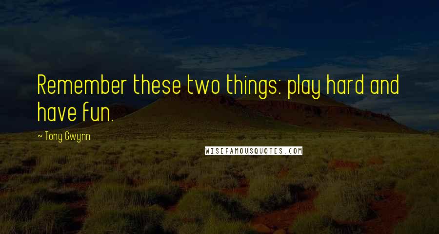 Tony Gwynn quotes: Remember these two things: play hard and have fun.