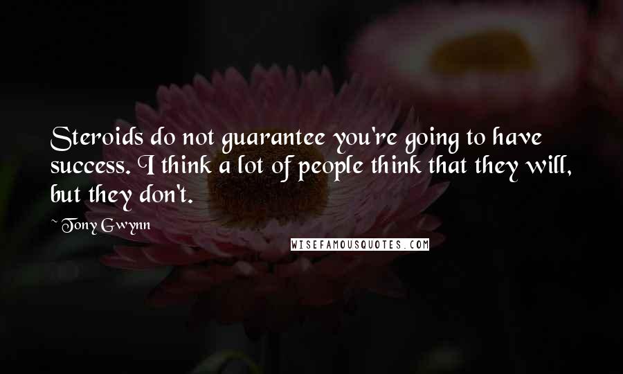 Tony Gwynn quotes: Steroids do not guarantee you're going to have success. I think a lot of people think that they will, but they don't.