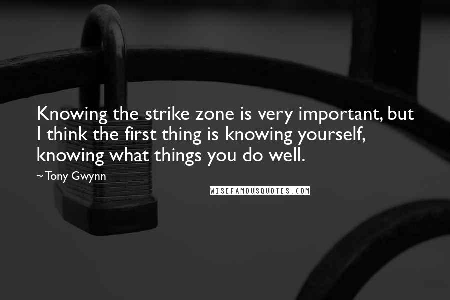 Tony Gwynn quotes: Knowing the strike zone is very important, but I think the first thing is knowing yourself, knowing what things you do well.