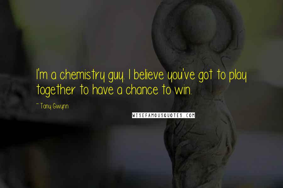 Tony Gwynn quotes: I'm a chemistry guy. I believe you've got to play together to have a chance to win.