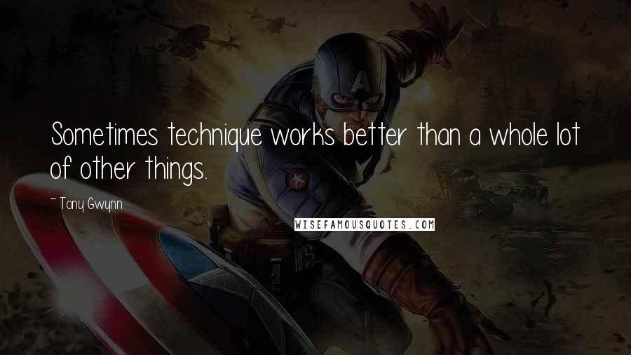 Tony Gwynn quotes: Sometimes technique works better than a whole lot of other things.