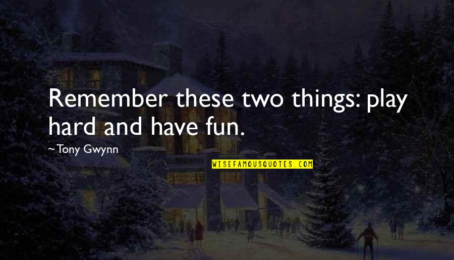 Tony Gwynn Quotes By Tony Gwynn: Remember these two things: play hard and have Tony Gwynn Quotes By Tony Gwynn: Remember these two things: play hard and have