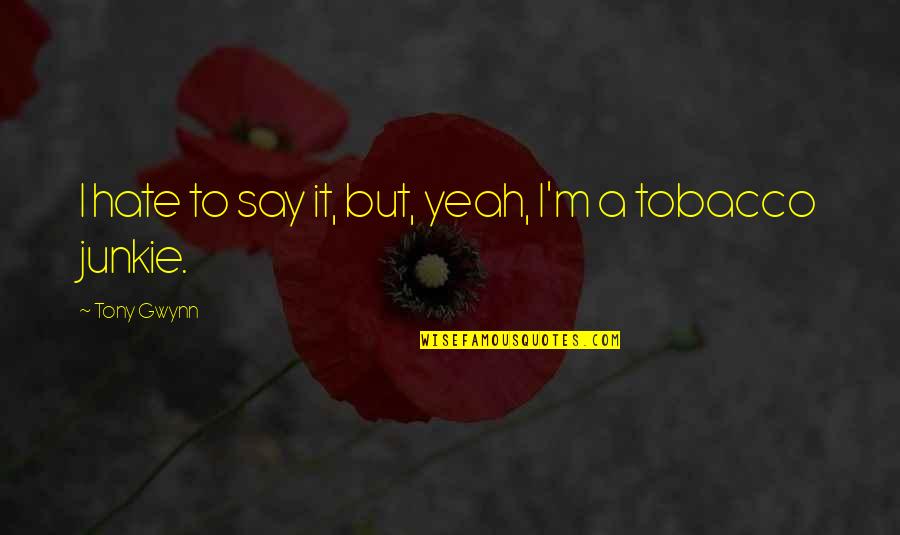 Tony Gwynn Quotes By Tony Gwynn: I hate to say it, but, yeah, I'm Tony Gwynn Quotes By Tony Gwynn: I hate to say it, but, yeah, I'm