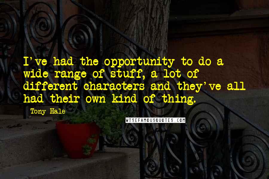 Tony Hale quotes: I've had the opportunity to do a wide range of stuff, a lot of different characters and they've all had their own kind of thing.