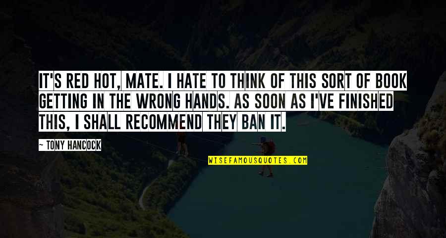 Tony Hancock Quotes By Tony Hancock: It's red hot, mate. I hate to think