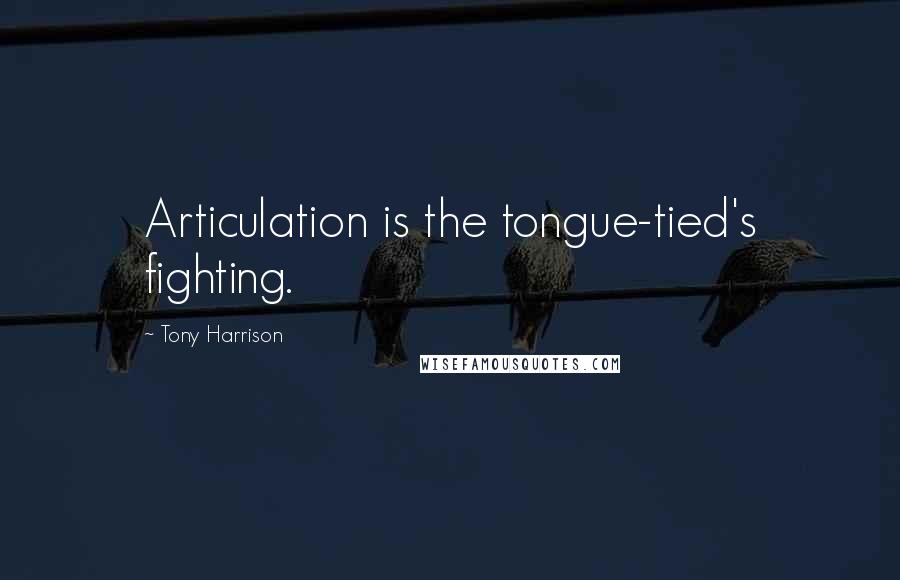 Tony Harrison quotes: Articulation is the tongue-tied's fighting.