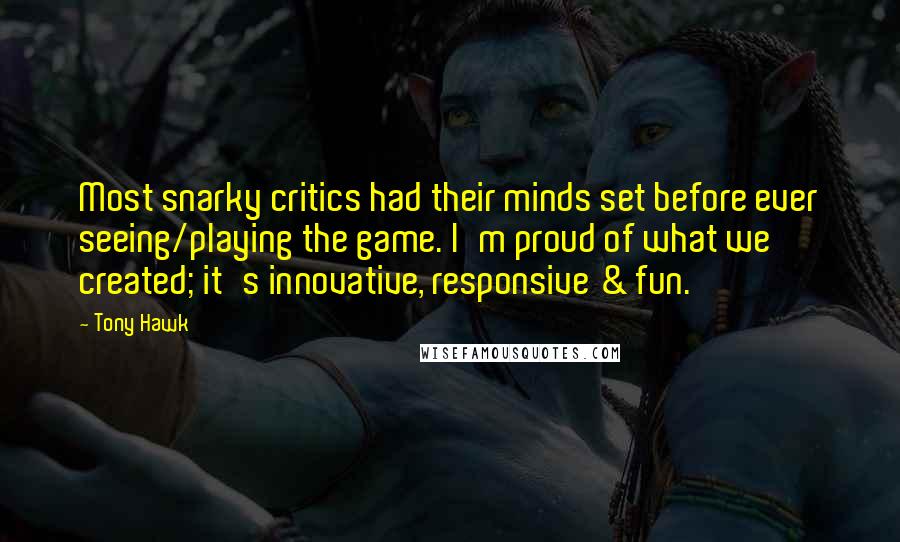 Tony Hawk quotes: Most snarky critics had their minds set before ever seeing/playing the game. I'm proud of what we created; it's innovative, responsive & fun.