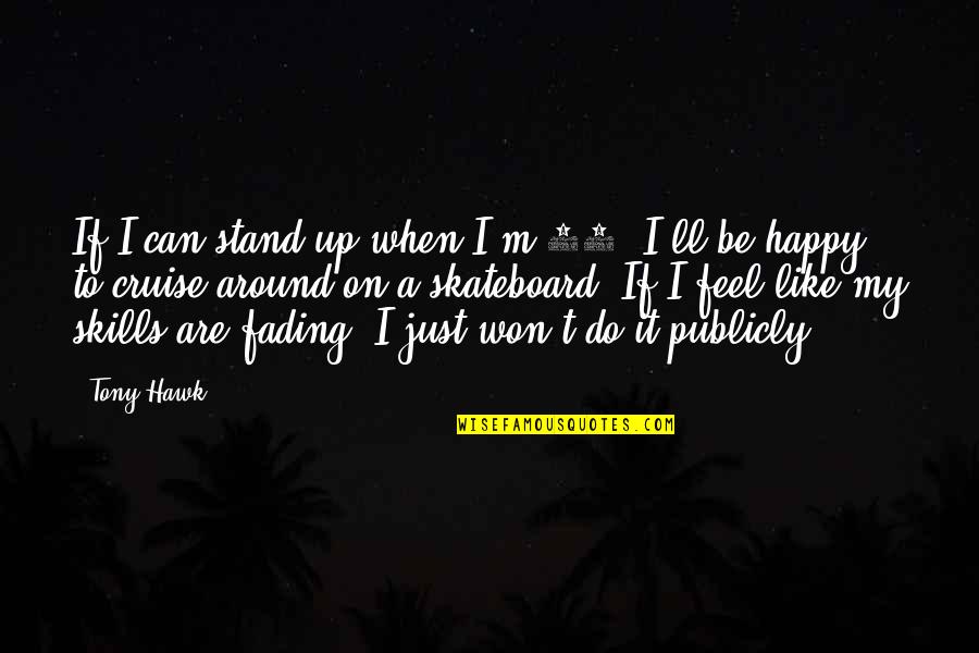 Tony Hawk Quotes By Tony Hawk: If I can stand up when I'm 80,