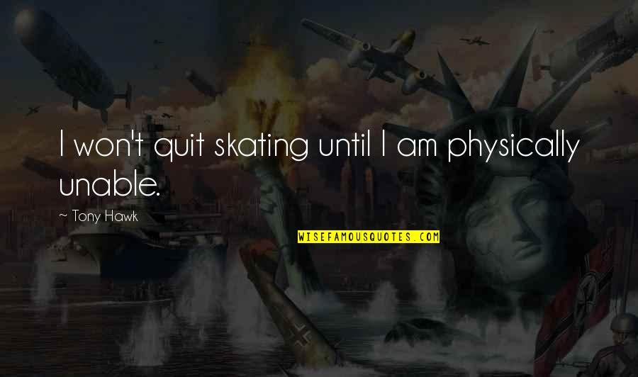Tony Hawk Quotes By Tony Hawk: I won't quit skating until I am physically