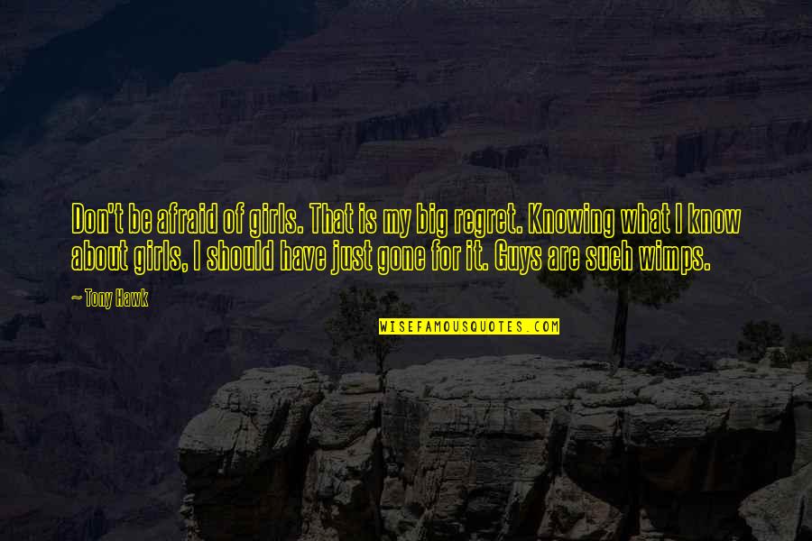 Tony Hawk Quotes By Tony Hawk: Don't be afraid of girls. That is my Tony Hawk Quotes By Tony Hawk: Don't be afraid of girls. That is my