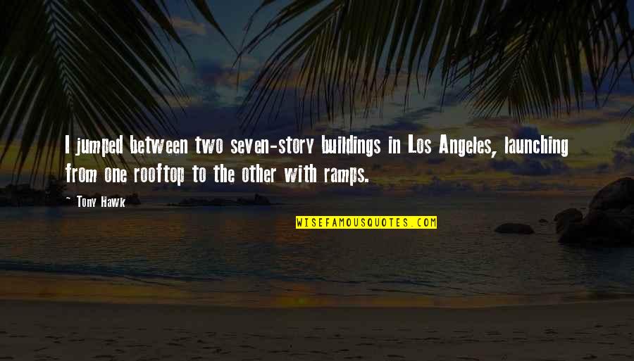 Tony Hawk's Quotes By Tony Hawk: I jumped between two seven-story buildings in Los Tony Hawk's Quotes By Tony Hawk: I jumped between two seven-story buildings in Los
