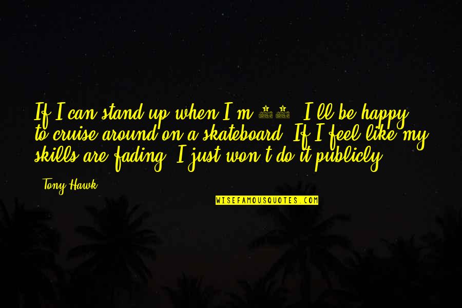 Tony Hawk's Quotes By Tony Hawk: If I can stand up when I'm 80, Tony Hawk's Quotes By Tony Hawk: If I can stand up when I'm 80,