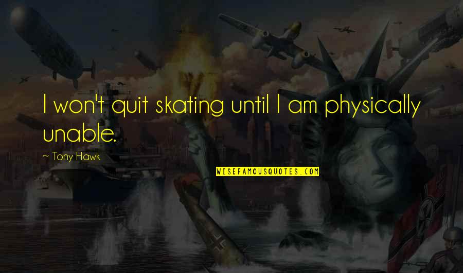 Tony Hawk's Quotes By Tony Hawk: I won't quit skating until I am physically
