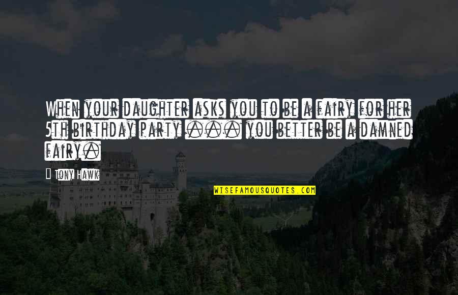Tony Hawk's Quotes By Tony Hawk: When your daughter asks you to be a