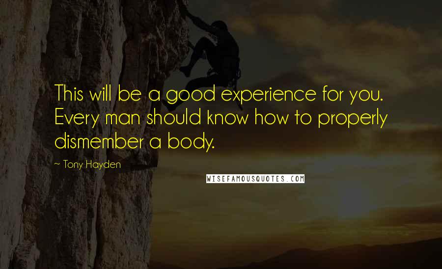 Tony Hayden quotes: This will be a good experience for you. Every man should know how to properly dismember a body.