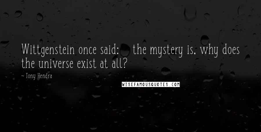 Tony Hendra quotes: Wittgenstein once said: the mystery is, why does the universe exist at all?