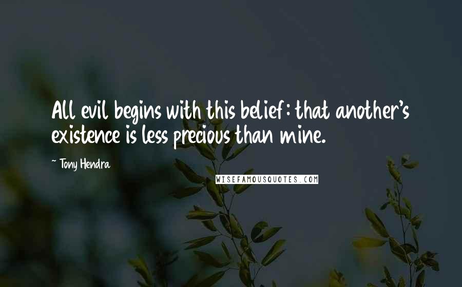 Tony Hendra quotes: All evil begins with this belief: that another's existence is less precious than mine.