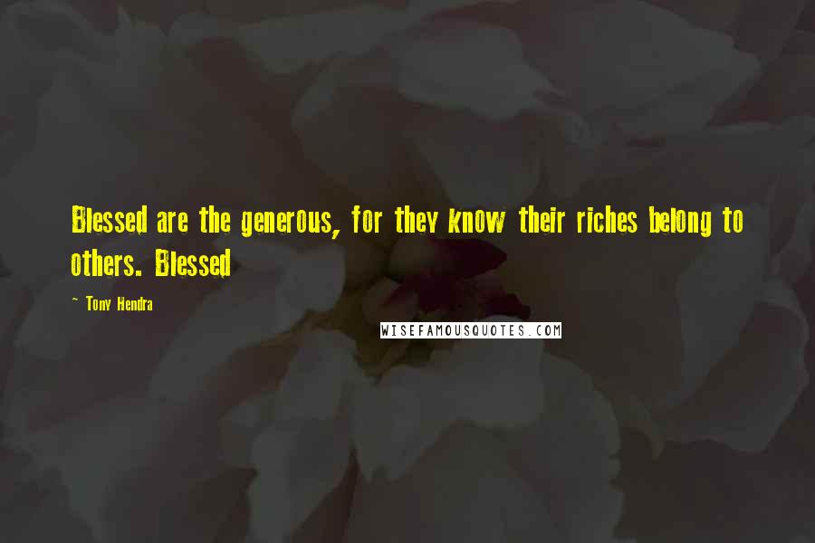 Tony Hendra quotes: Blessed are the generous, for they know their riches belong to others. Blessed