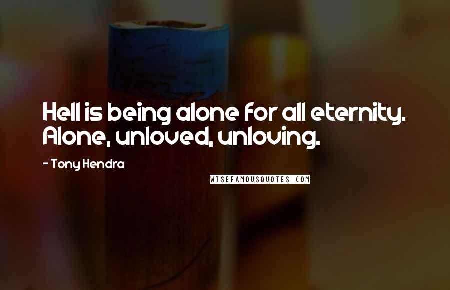 Tony Hendra quotes: Hell is being alone for all eternity. Alone, unloved, unloving.