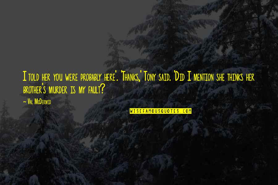Tony Hill Quotes By Val McDermid: I told her you were probably here'. 'Thanks,'