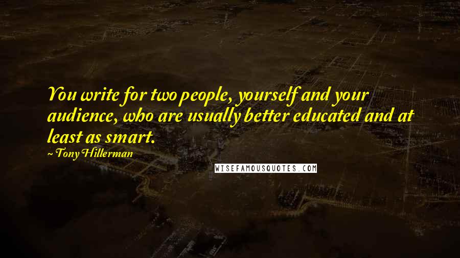 Tony Hillerman quotes: You write for two people, yourself and your audience, who are usually better educated and at least as smart.